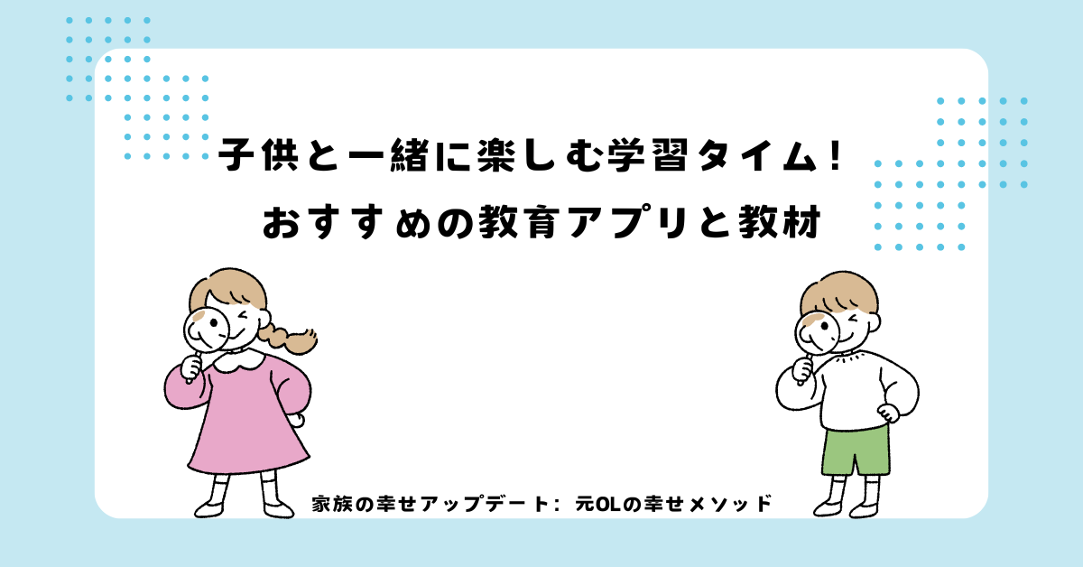 子供と一緒に楽しむ学習タイム！おすすめの教育アプリと教材