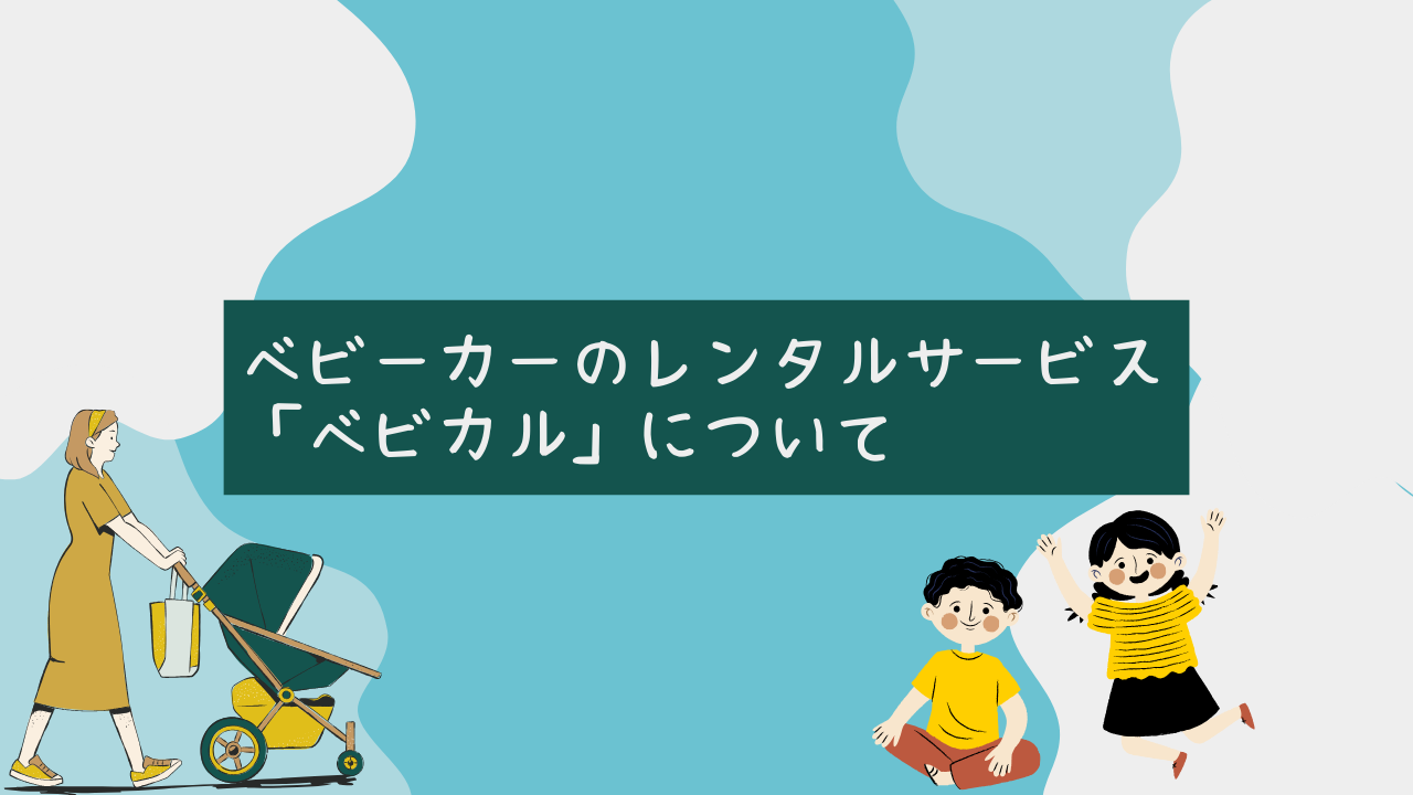 ベビーカーのレンタルサービス「ベビカル」について