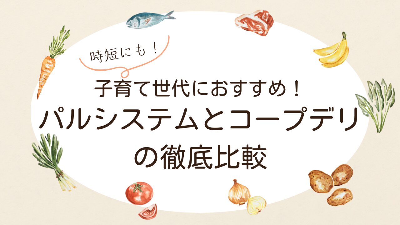 子育て世代におすすめ！パルシステムとコープデリの徹底比較