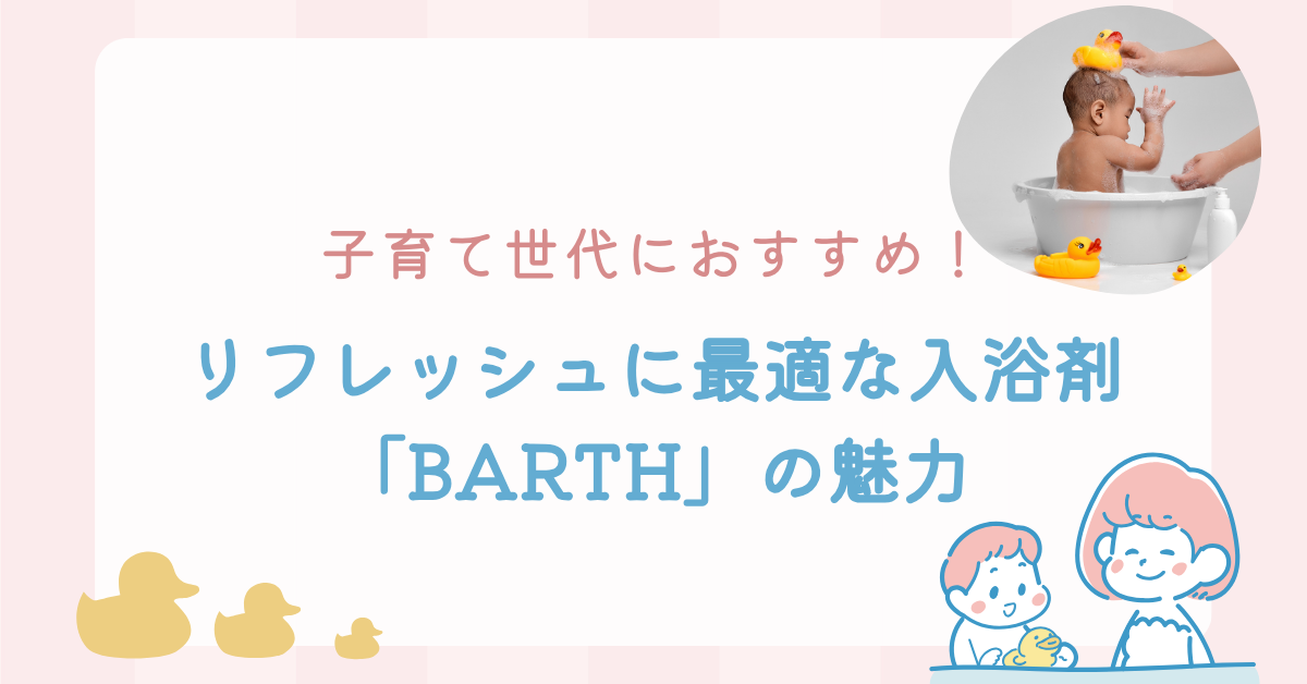 子育て世代におすすめ！リフレッシュに最適な入浴剤「BARTH」の魅力