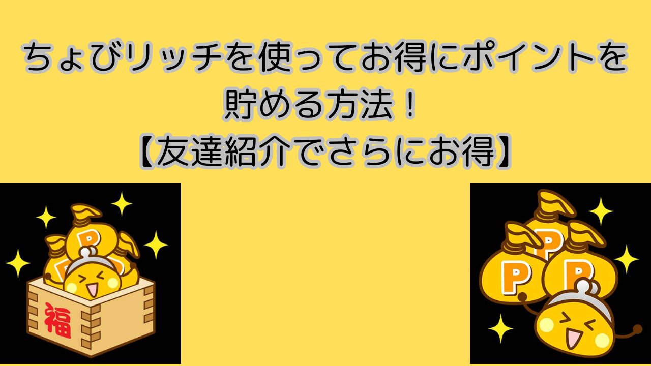 ちょびリッチを使ってお得にポイントを貯める方法！【友達紹介でさらにお得】